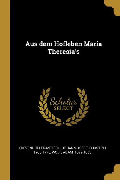 Обложка книги Aus dem Hofleben Maria Theresia.s, Wolf Adam 1822-1883