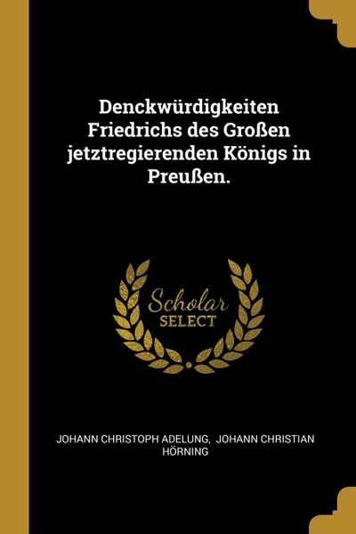 Обложка книги Denckwurdigkeiten Friedrichs des Grossen jetztregierenden Konigs in Preussen., Johann Christoph Adelung
