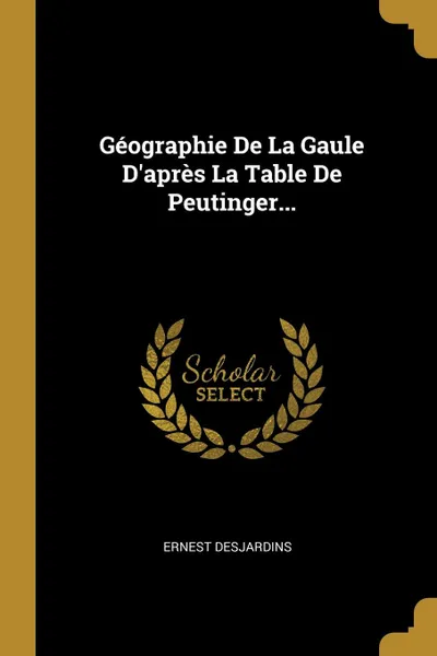 Обложка книги Geographie De La Gaule D.apres La Table De Peutinger..., Ernest Desjardins