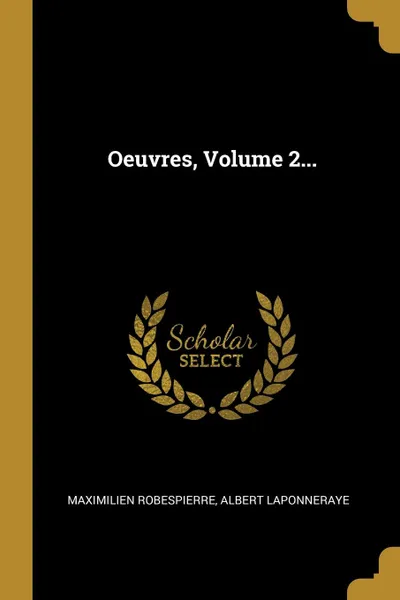 Обложка книги Oeuvres, Volume 2..., Maximilien Robespierre, Albert Laponneraye