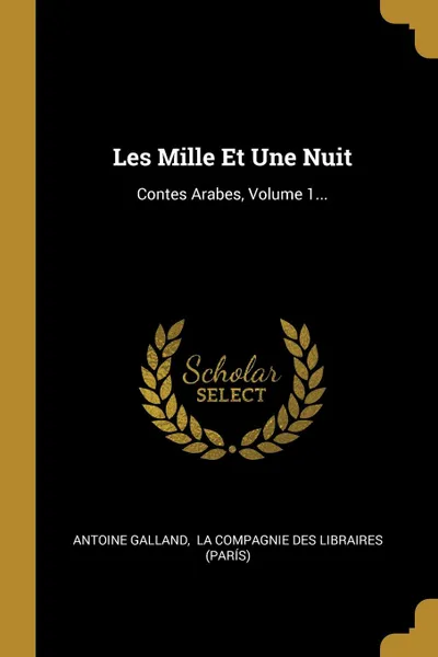 Обложка книги Les Mille Et Une Nuit. Contes Arabes, Volume 1..., Antoine Galland