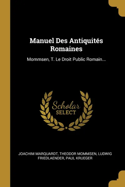 Обложка книги Manuel Des Antiquites Romaines. Mommsen, T. Le Droit Public Romain..., Joachim Marquardt, Theodor Mommsen, Ludwig Friedlaender