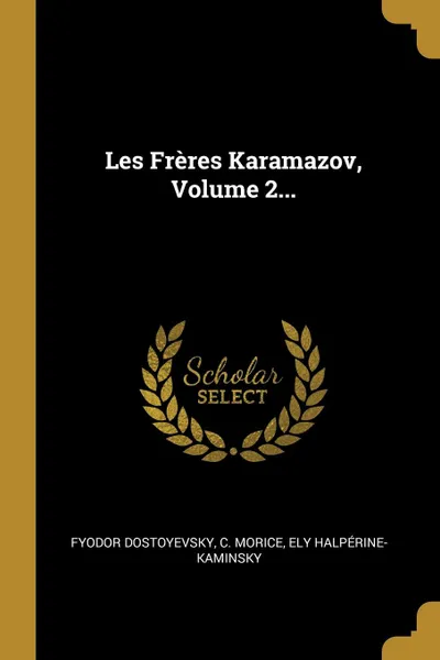 Обложка книги Les Freres Karamazov, Volume 2..., Фёдор Михайлович Достоевский, C. Morice, Ely Halpérine-Kaminsky