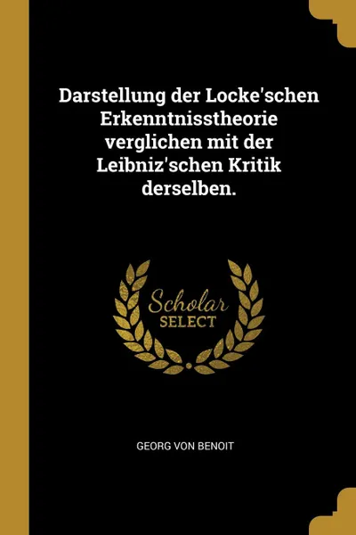 Обложка книги Darstellung der Locke.schen Erkenntnisstheorie verglichen mit der Leibniz.schen Kritik derselben., Georg von Benoit