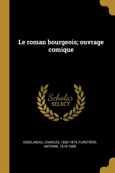 Обложка книги Le roman bourgeois; ouvrage comique, Asselineau Charles 1820-1874, Furetière Antoine 1619-1688