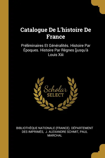 Обложка книги Catalogue De L.histoire De France. Preliminaires Et Generalites. Histoire Par Epoques. Histoire Par Regnes .jusqu.a Louis Xiii, Paul Marchal