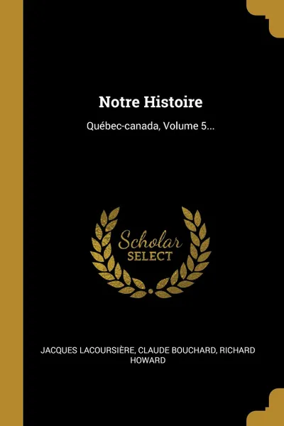 Обложка книги Notre Histoire. Quebec-canada, Volume 5..., Jacques Lacoursière, Claude Bouchard, Richard Howard