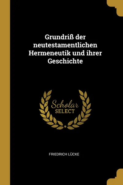 Обложка книги Grundriss der neutestamentlichen Hermeneutik und ihrer Geschichte, Friedrich Lücke