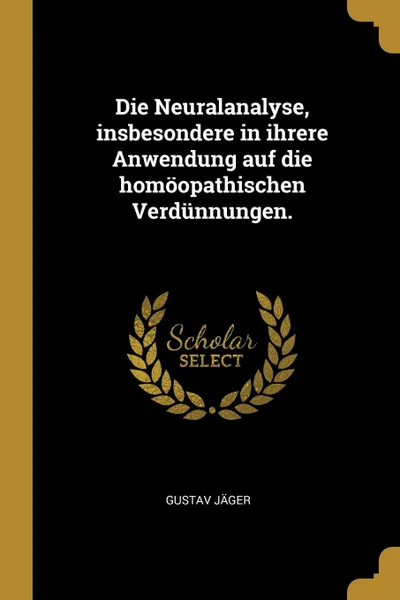 Обложка книги Die Neuralanalyse, insbesondere in ihrere Anwendung auf die homoopathischen Verdunnungen., Gustav Jäger