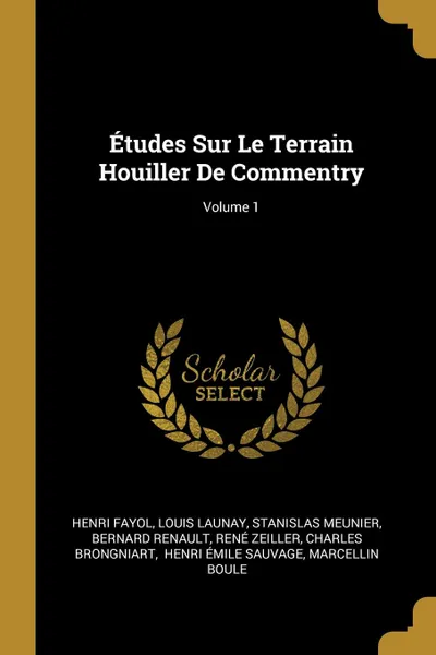 Обложка книги Etudes Sur Le Terrain Houiller De Commentry; Volume 1, Henri Fayol, Louis Launay, Stanislas Meunier