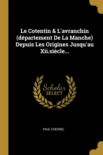 Обложка книги Le Cotentin . L.avranchin (departement De La Manche) Depuis Les Origines Jusqu.au Xii.siecle..., Paul Chesnel