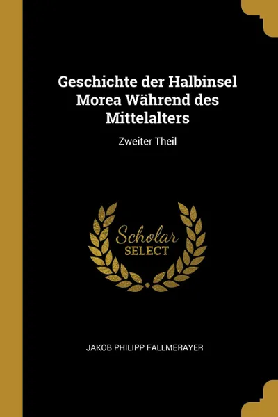 Обложка книги Geschichte der Halbinsel Morea Wahrend des Mittelalters. Zweiter Theil, Jakob Philipp Fallmerayer