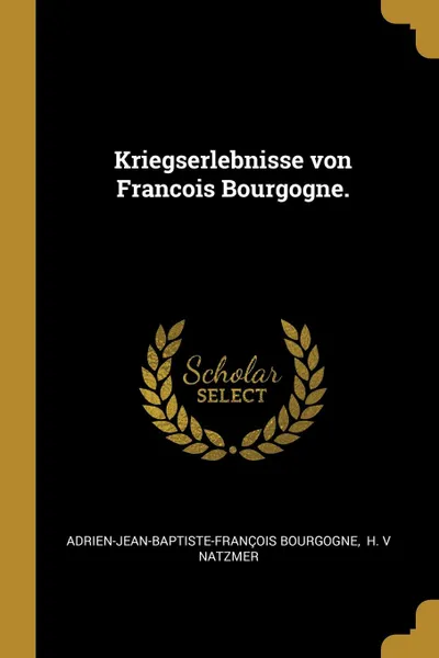 Обложка книги Kriegserlebnisse von Francois Bourgogne., Adrien-Jean-Baptiste-Françoi Bourgogne