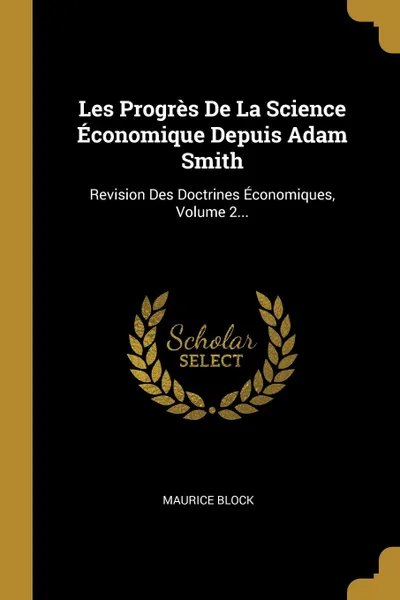 Обложка книги Les Progres De La Science Economique Depuis Adam Smith. Revision Des Doctrines Economiques, Volume 2..., Maurice Block