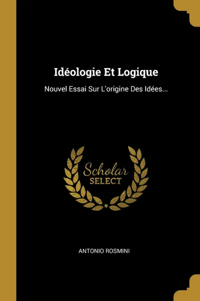 Обложка книги Ideologie Et Logique. Nouvel Essai Sur L.origine Des Idees..., Antonio Rosmini