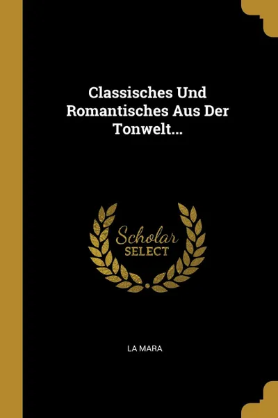 Обложка книги Classisches Und Romantisches Aus Der Tonwelt..., La Mara