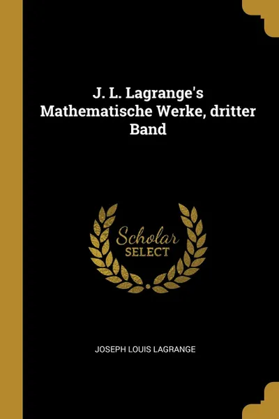 Обложка книги J. L. Lagrange.s Mathematische Werke, dritter Band, Joseph Louis Lagrange