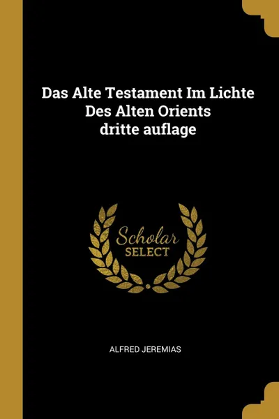 Обложка книги Das Alte Testament Im Lichte Des Alten Orients dritte auflage, Alfred Jeremias