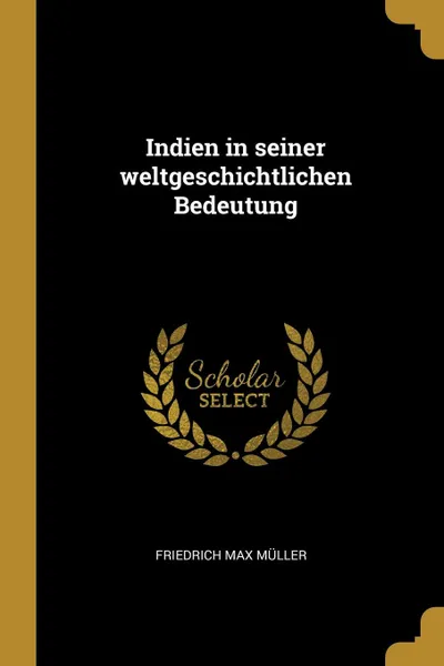 Обложка книги Indien in seiner weltgeschichtlichen Bedeutung, Friedrich Max Müller