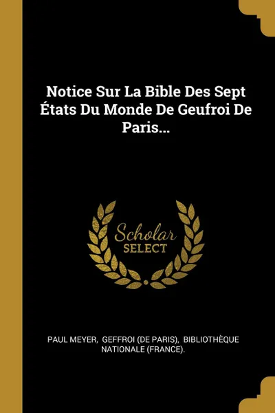 Обложка книги Notice Sur La Bible Des Sept Etats Du Monde De Geufroi De Paris..., Paul Meyer