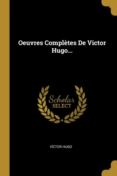 Обложка книги Oeuvres Completes De Victor Hugo..., Víctor Hugo