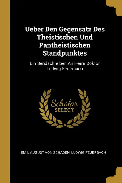 Обложка книги Ueber Den Gegensatz Des Theistischen Und Pantheistischen Standpunktes. Ein Sendschreiben An Herrn Doktor Ludwig Feuerbach, Ludwig Feuerbach