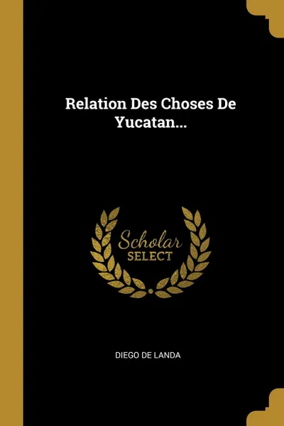 Обложка книги Relation Des Choses De Yucatan..., Diego de Landa