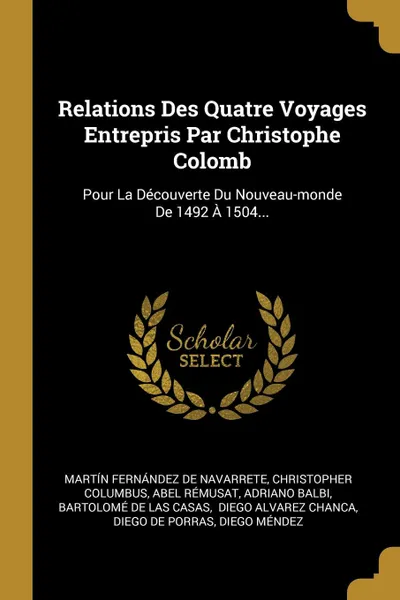 Обложка книги Relations Des Quatre Voyages Entrepris Par Christophe Colomb. Pour La Decouverte Du Nouveau-monde De 1492 A 1504..., Christopher Columbus, Abel Rémusat