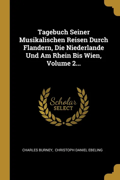 Обложка книги Tagebuch Seiner Musikalischen Reisen Durch Flandern, Die Niederlande Und Am Rhein Bis Wien, Volume 2..., Charles Burney