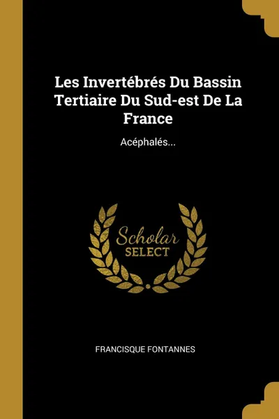 Обложка книги Les Invertebres Du Bassin Tertiaire Du Sud-est De La France. Acephales..., Francisque Fontannes