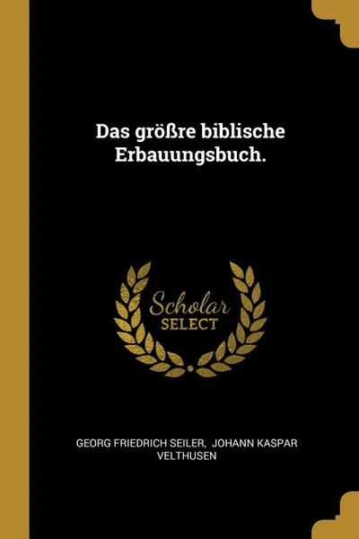 Обложка книги Das grossre biblische Erbauungsbuch., Georg Friedrich Seiler
