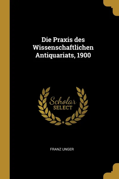 Обложка книги Die Praxis des Wissenschaftlichen Antiquariats, 1900, Franz Unger