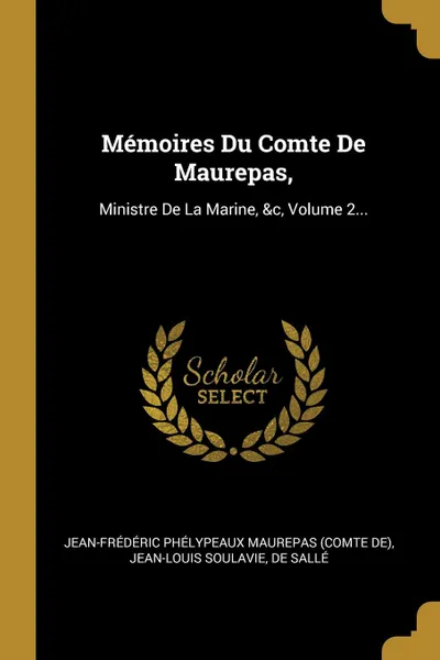 Обложка книги Memoires Du Comte De Maurepas,. Ministre De La Marine, .c, Volume 2..., Jean-Louis Soulavie, de Sallé