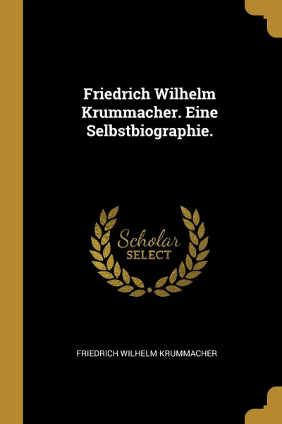 Обложка книги Friedrich Wilhelm Krummacher. Eine Selbstbiographie., Friedrich Wilhelm Krummacher