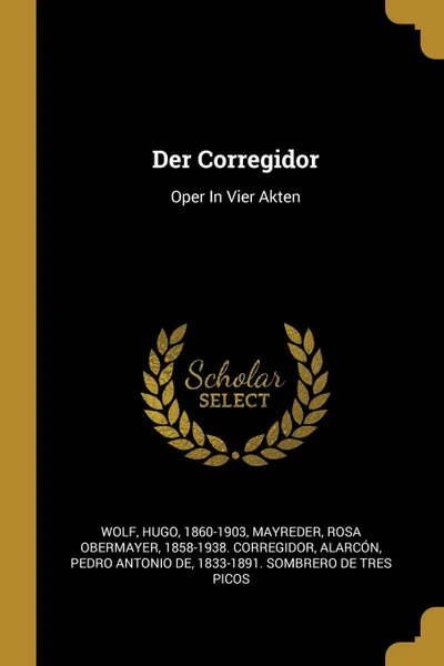 Обложка книги Der Corregidor. Oper In Vier Akten, Wolf Hugo 1860-1903