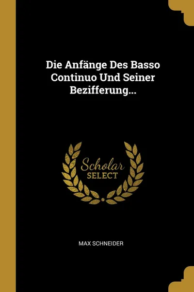 Обложка книги Die Anfange Des Basso Continuo Und Seiner Bezifferung..., Max Schneider