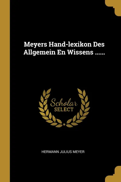 Обложка книги Meyers Hand-lexikon Des Allgemein En Wissens ......, Hermann Julius Meyer