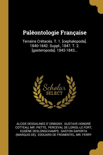 Обложка книги Paleontologie Francaise. Terrains Cretaces. T. 1. .cephalopoda.. 1840-1842. Suppl., 1847. T. 2. .gasteropoda.. 1842-1843..., Mr. Piette