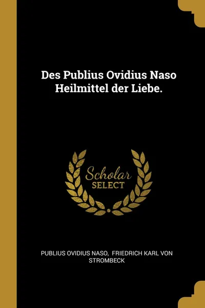 Обложка книги Des Publius Ovidius Naso Heilmittel der Liebe., Publius Ovidius Naso