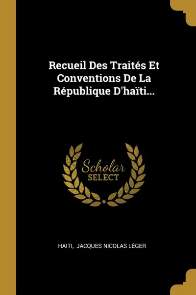 Обложка книги Recueil Des Traites Et Conventions De La Republique D.haiti..., 