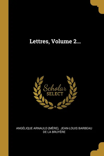 Обложка книги Lettres, Volume 2..., Angélique Arnauld (mère)