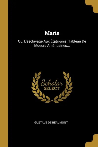 Обложка книги Marie. Ou, L.esclavage Aux Etats-unis, Tableau De Moeurs Americaines..., Gustave de Beaumont