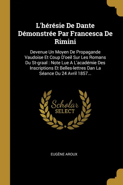 Обложка книги L.heresie De Dante Demonstree Par Francesca De Rimini. Devenue Un Moyen De Propagande Vaudoise Et Coup D.oeil Sur Les Romans Du St-graal : Note Lue A L.academie Des Inscriptions Et Belles-lettres Dan La Seance Du 24 Avril 1857..., Eugène Aroux