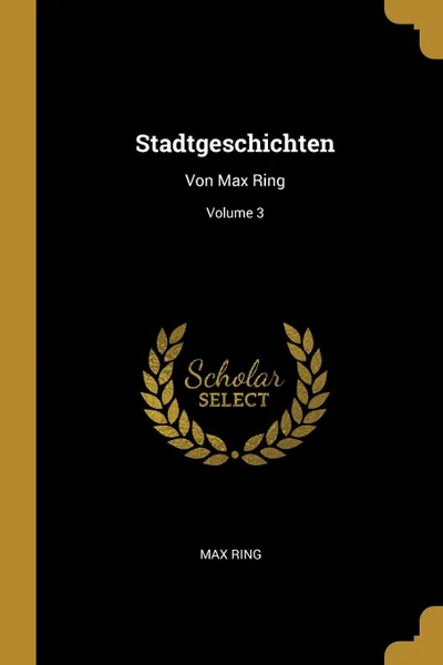 Обложка книги Stadtgeschichten. Von Max Ring; Volume 3, Max Ring