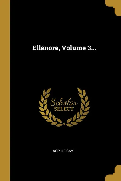 Обложка книги Ellenore, Volume 3..., Sophie Gay