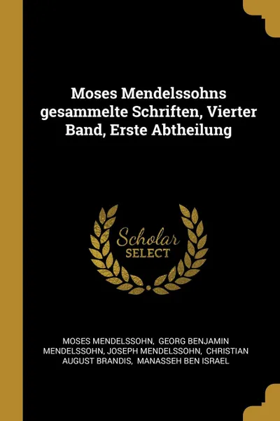 Обложка книги Moses Mendelssohns gesammelte Schriften, Vierter Band, Erste Abtheilung, Moses Mendelssohn, Joseph Mendelssohn