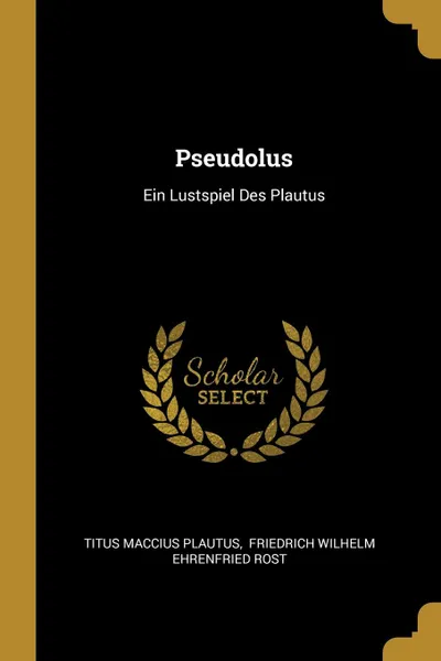 Обложка книги Pseudolus. Ein Lustspiel Des Plautus, Titus Maccius Plautus