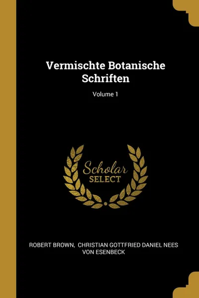 Обложка книги Vermischte Botanische Schriften; Volume 1, Robert Brown