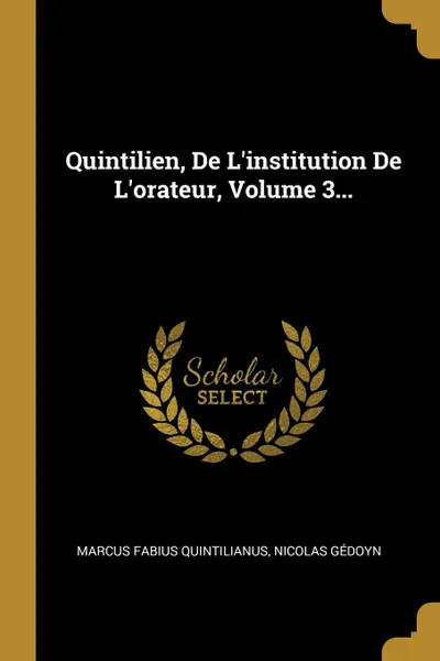 Обложка книги Quintilien, De L.institution De L.orateur, Volume 3..., Marcus Fabius Quintilianus, Nicolas Gédoyn