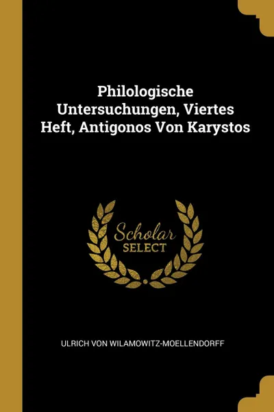 Обложка книги Philologische Untersuchungen, Viertes Heft, Antigonos Von Karystos, Ulrich von Wilamowitz-Moellendorff